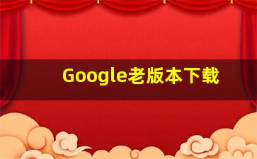 Google老版本下载