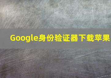 Google身份验证器下载苹果