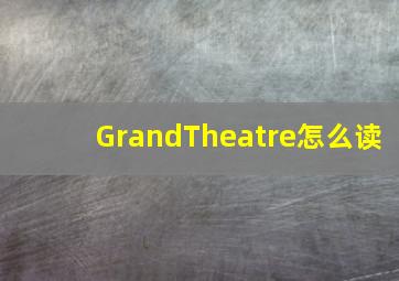 GrandTheatre怎么读