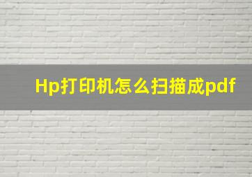 Hp打印机怎么扫描成pdf