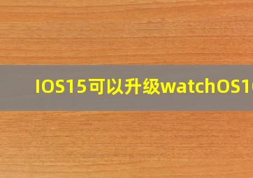 IOS15可以升级watchOS10吗