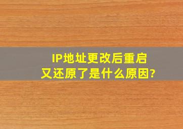 IP地址更改后重启又还原了是什么原因?