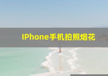 IPhone手机拍照烟花