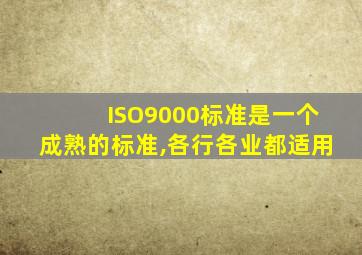 ISO9000标准是一个成熟的标准,各行各业都适用