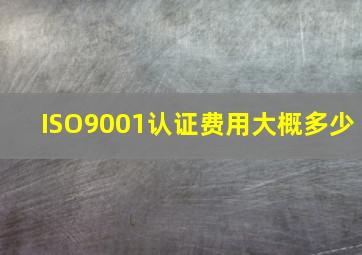 ISO9001认证费用大概多少