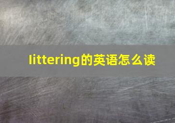 Iittering的英语怎么读