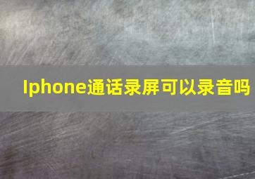 Iphone通话录屏可以录音吗