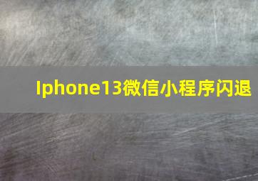 Iphone13微信小程序闪退