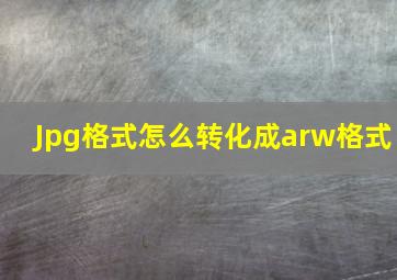 Jpg格式怎么转化成arw格式