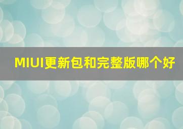 MIUI更新包和完整版哪个好