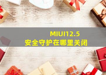 MIUI12.5安全守护在哪里关闭