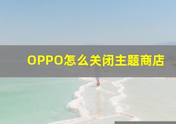 OPPO怎么关闭主题商店