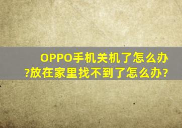 OPPO手机关机了怎么办?放在家里找不到了怎么办?