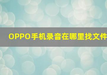 OPPO手机录音在哪里找文件