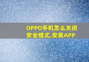 OPPO手机怎么关闭安全模式,安装APP