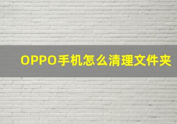 OPPO手机怎么清理文件夹