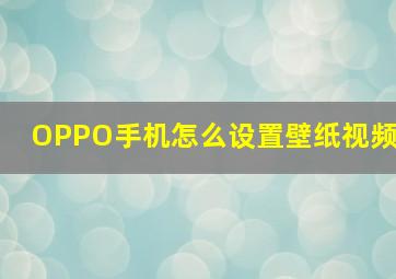 OPPO手机怎么设置壁纸视频