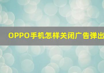 OPPO手机怎样关闭广告弹出