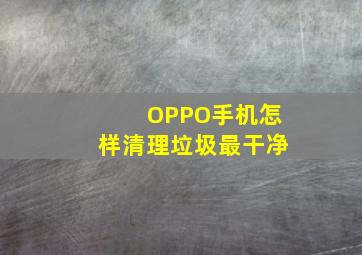 OPPO手机怎样清理垃圾最干净