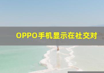 OPPO手机显示在社交对