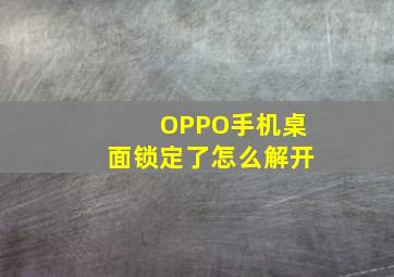 OPPO手机桌面锁定了怎么解开