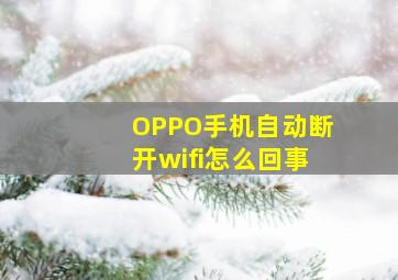 OPPO手机自动断开wifi怎么回事