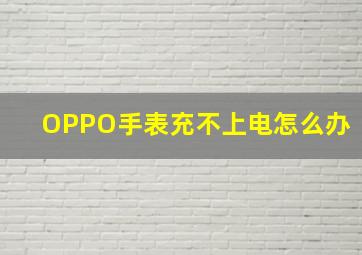 OPPO手表充不上电怎么办