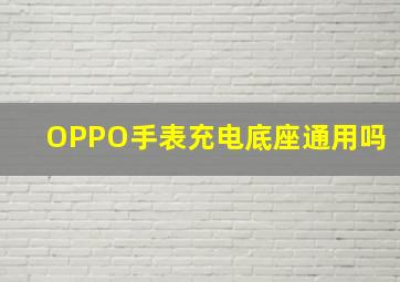 OPPO手表充电底座通用吗