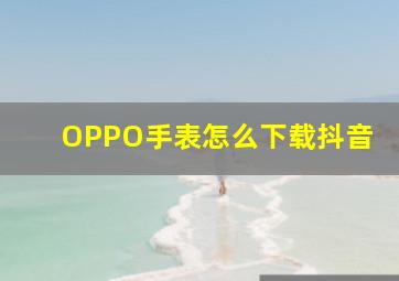 OPPO手表怎么下载抖音