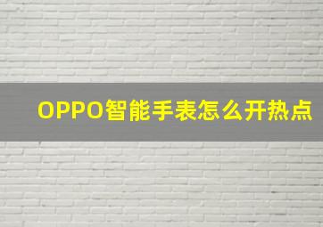 OPPO智能手表怎么开热点