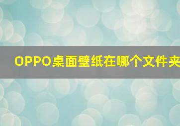 OPPO桌面壁纸在哪个文件夹