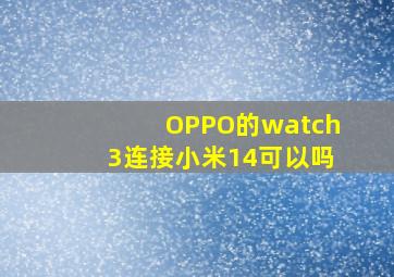 OPPO的watch3连接小米14可以吗