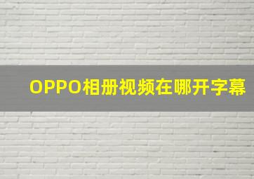 OPPO相册视频在哪开字幕