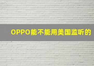 OPPO能不能用美国监听的