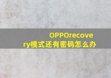 OPPOrecovery模式还有密码怎么办