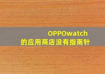 OPPOwatch的应用商店没有指南针