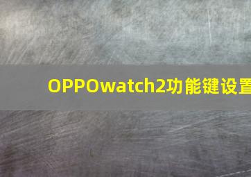 OPPOwatch2功能键设置