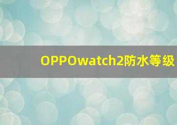 OPPOwatch2防水等级