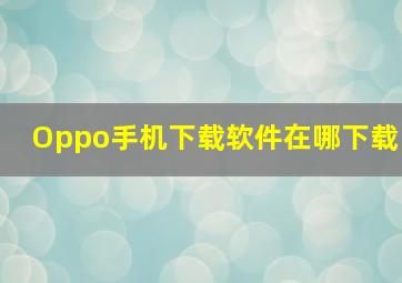 Oppo手机下载软件在哪下载