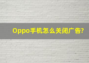 Oppo手机怎么关闭广告?