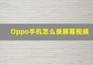 Oppo手机怎么录屏幕视频