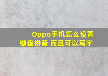 Oppo手机怎么设置键盘拼音 而且可以写字