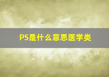 PS是什么意思医学类