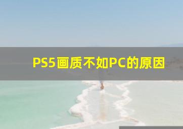 PS5画质不如PC的原因