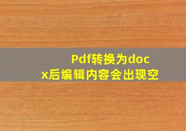 Pdf转换为docx后编辑内容会出现空