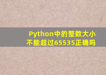 Python中的整数大小不能超过65535正确吗