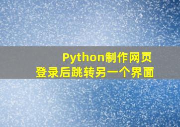 Python制作网页登录后跳转另一个界面