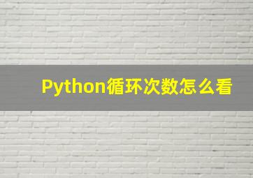 Python循环次数怎么看