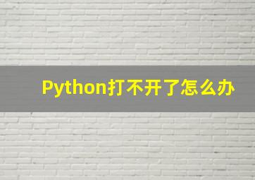 Python打不开了怎么办