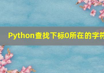 Python查找下标0所在的字符